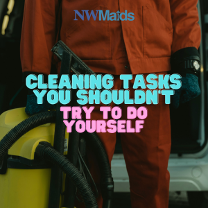 Cleaning-Tasks-You-Should-Leave-to-Professionals-and-Why - NW Maids House Cleaning Service Cleaning Tasks You Should Leave to Professionals (and Why)