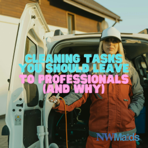 Cleaning-Tasks-You-Should-Leave-to-Professionals-and-Why - NW Maids House Cleaning Service Cleaning Tasks You Should Leave to Professionals (and Why)