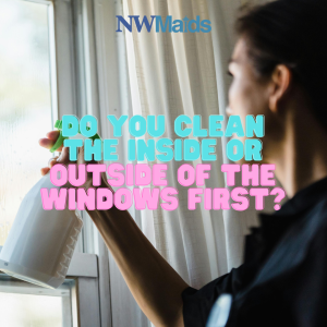 what-is-the-best-time-to-clean-windows-inside-and-outside - NW Maids House Cleaning Service What is the Best Time to Clean Windows (Inside and Outside)