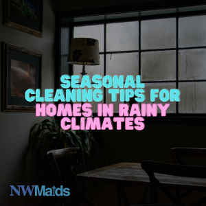seasonal-cleaning-tips-for-homes-in-rainy-climates - NW Maids House Cleaning Service Seasonal Cleaning Tips for Homes in Rainy Climates