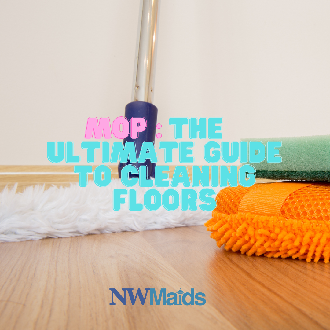 Mop: The Ultimate Guide to Cleaning Floors - NW Maids House Cleaning Service