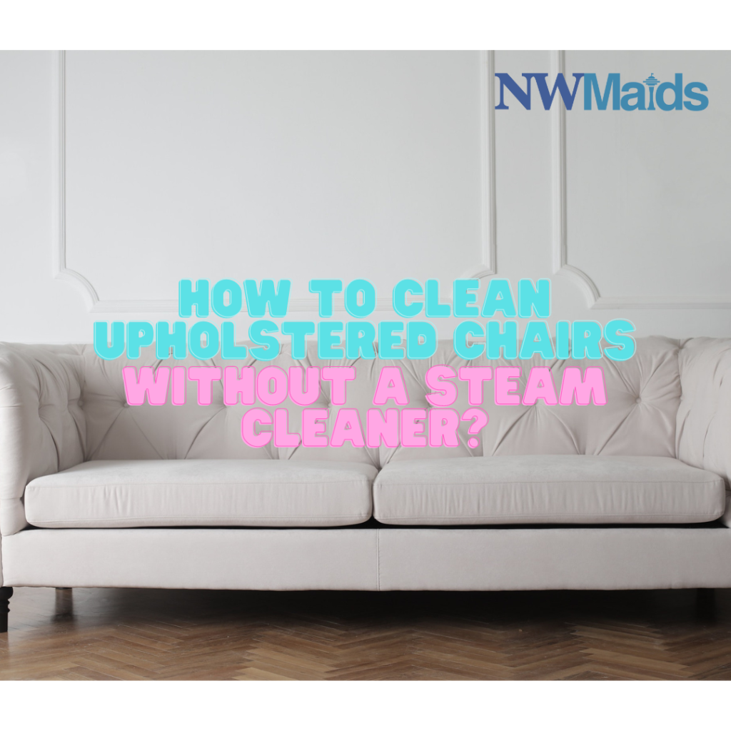 How to Clean Upholstered Chairs Without a Steam Cleaner? NW Maids