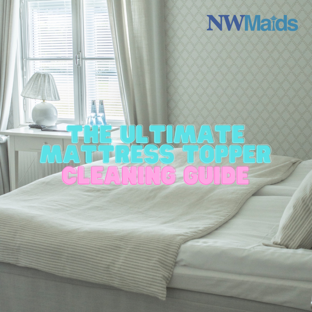 The Ultimate Mattress Topper Cleaning Guide NW Maids