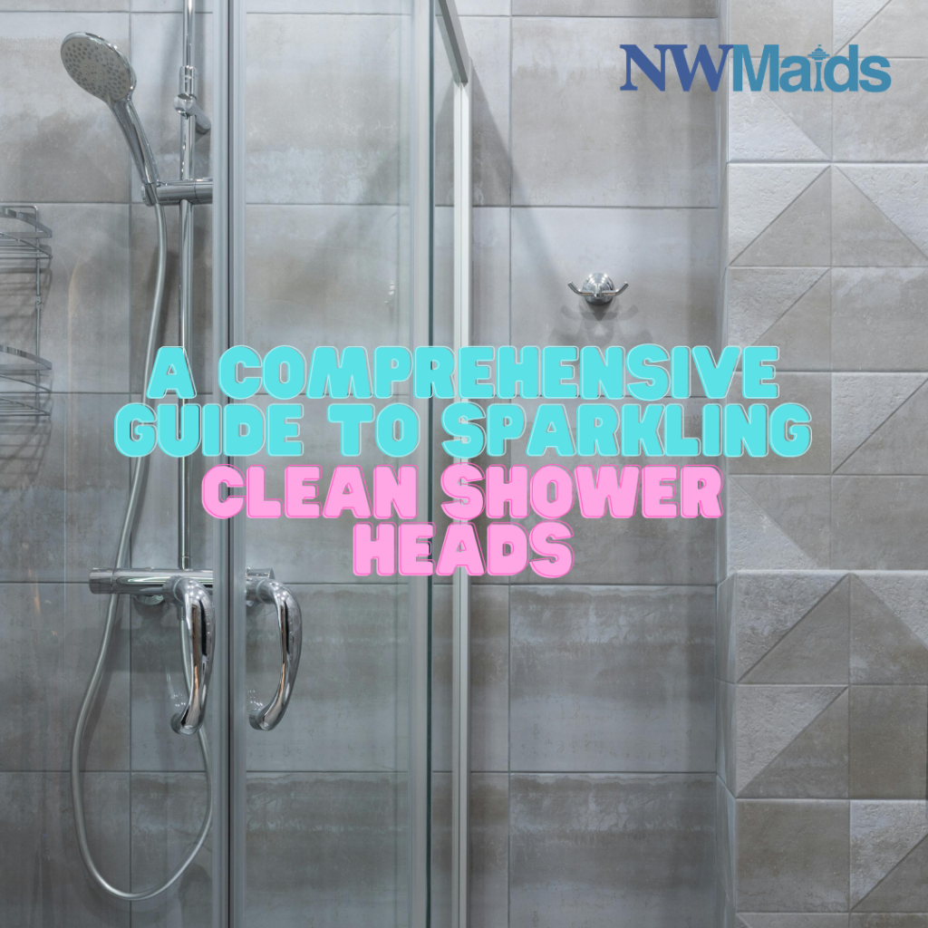 A Complete Guide to Cleaning Your Shower Head NW Maids