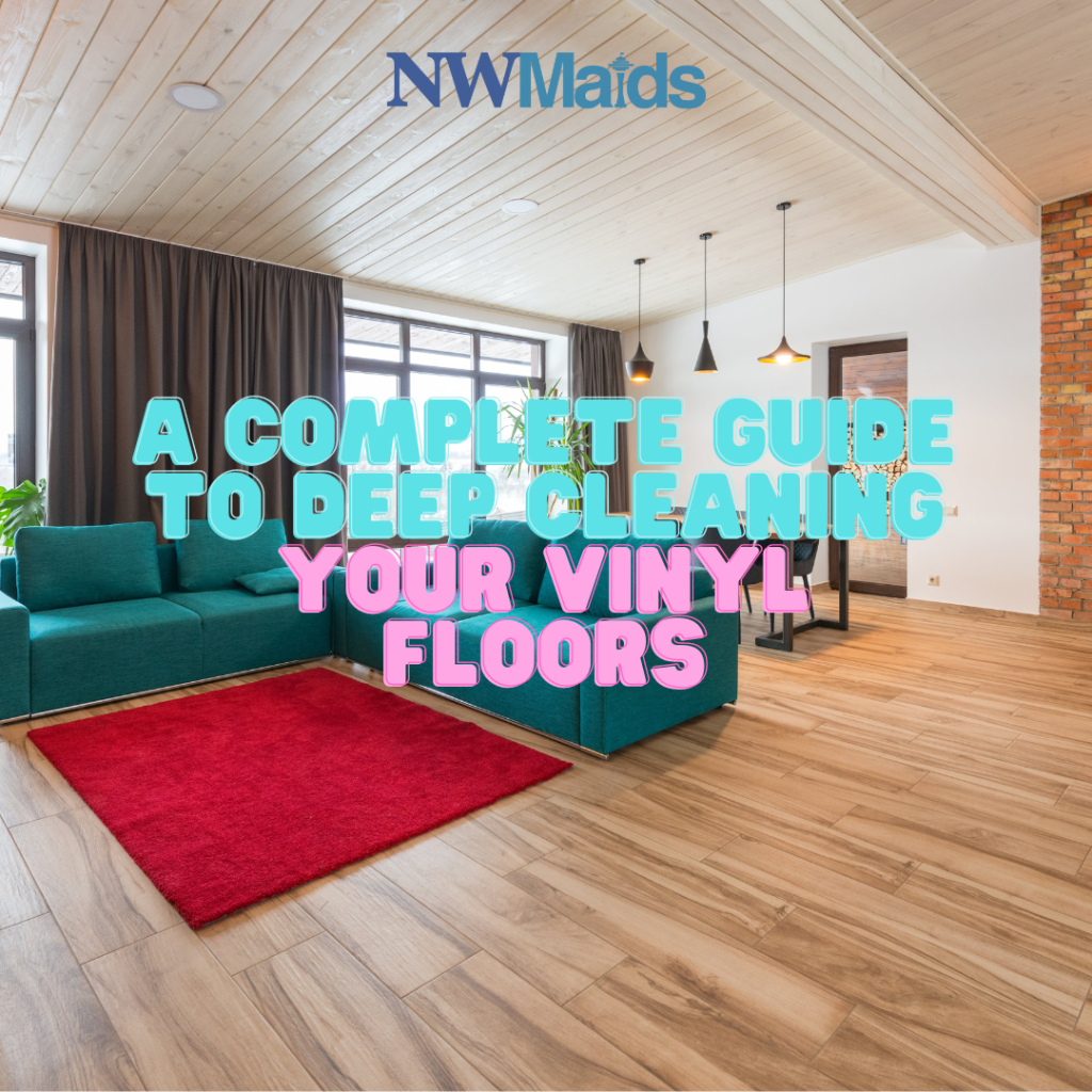 A Complete Guide to Deep Cleaning Your Vinyl Floors NW Maids