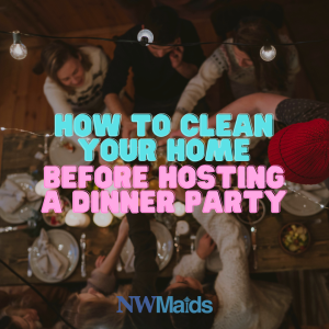How to Clean Your Home Before Hosting a Dinner Party